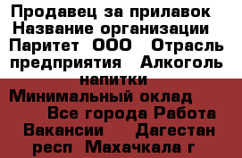 Продавец за прилавок › Название организации ­ Паритет, ООО › Отрасль предприятия ­ Алкоголь, напитки › Минимальный оклад ­ 26 000 - Все города Работа » Вакансии   . Дагестан респ.,Махачкала г.